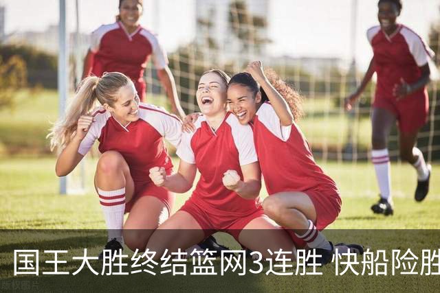 国王大胜终结篮网3连胜 快船险胜开拓者4连胜